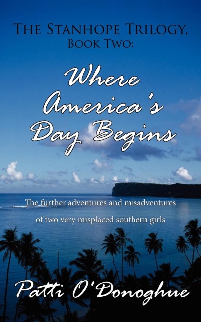 The Stanhope Trilogy, Book Two: Where Americas Day Begins: The further adventures and misadventures of two very misplaced southern girls