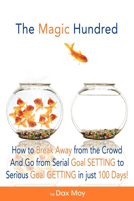 The Magic Hundred: How to Go from Serial Goal-Setting to Serious Goal-Getting in Just 100 Days