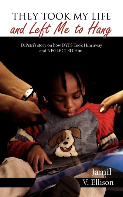 They Took My Life and Left Me to Hang: DiPetris story on how DYFS Took Him away and NEGLECTED Him.