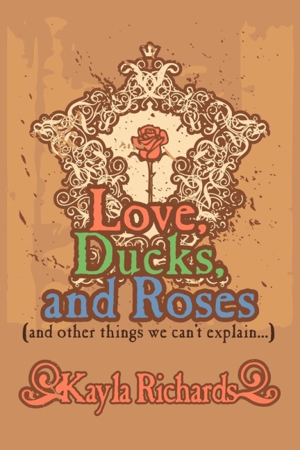 Love, Ducks, and Roses: (And Other Things We Cant Explain...)
