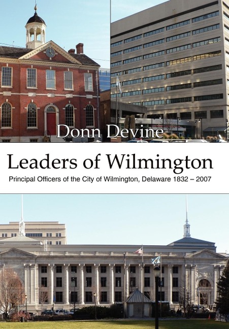 Leaders of Wilmington: Principal Officers of the City of Wilmington, Delaware 1832 - 2007