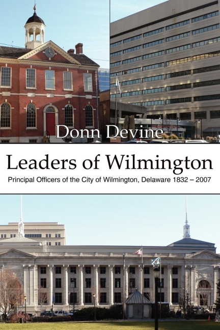 Leaders of Wilmington: Principal Officers of the City of Wilmington, Delaware 1832 - 2007