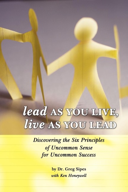 Lead as You Live, Live as You Lead: Discovering the Six Principles of Uncommon Sense for Uncommon Success