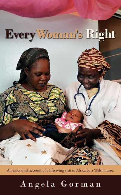 Every Womans Right: An Emotional Account of a Lifesaving Visit to Africa by a Welsh Nurse.