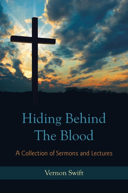 Hiding Behind the Blood: A Collection of Sermons and Lectures