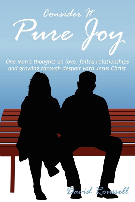 Consider It Pure Joy: One Mans thoughts on love, failed relationships and growing through despair with Jesus Christ
