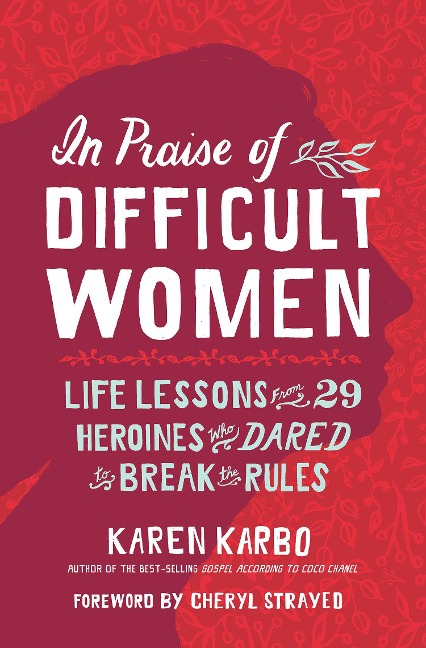 In Praise of Difficult Women: Life Lessons from 29 Heroines Who Dared to Break the Rules