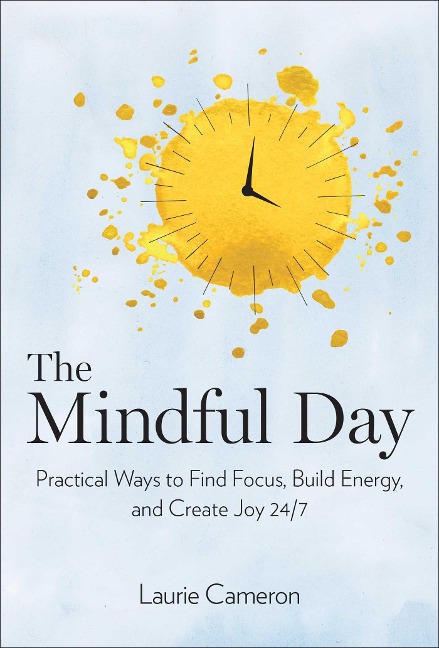 The Mindful Day: Practical Ways to Find Focus, Calm, and Joy from Morning to Evening