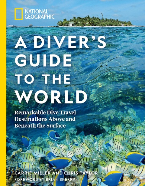 National Geographic A Divers Guide to the World: Remarkable Dive Travel Destinations Above and Beneath the Surface