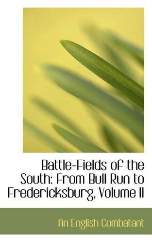 Battle-Fields of the South: From Bull Run to Fredericksburg, Volume II