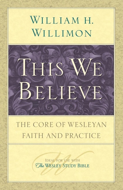 This We Believe: The Core of Wesleyan Faith and Practice