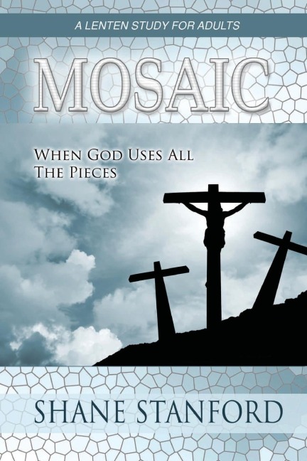 Mosaic: When God Uses All the Pieces: A Lenten Study for Adults