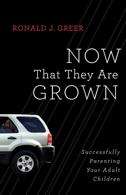 Now That They Are Grown: Successfully Parenting Your Adult Children