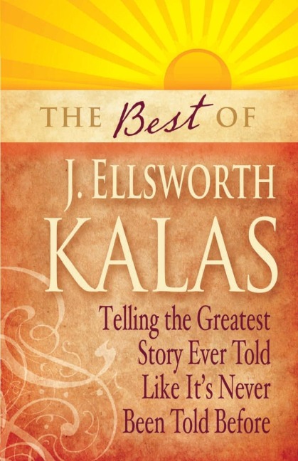Best of J. Ellsworth Kalas: Telling the Greatest Story Ever Told Like Its Never Been Told Before