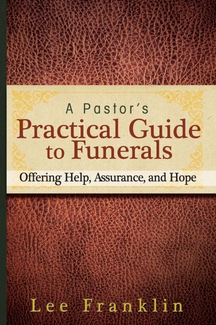 A Pastors Practical Guide to Funerals: Offering Help, Assurance, and Hope