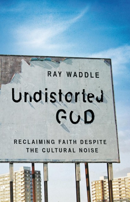 Undistorted God: Reclaiming Faith Despite the Cultural Noise