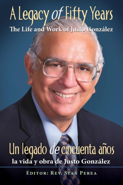 A Legacy of Fifty Years: The Life and Work of Justo González: Un Legado de Cincuenta Años: La Vida Y Obra de Justo González