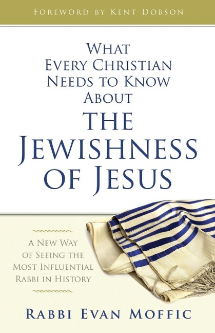 What Every Christian Needs to Know about the Jewishness of Jesus: A New Way of Seeing the Most Influential Rabbi in History