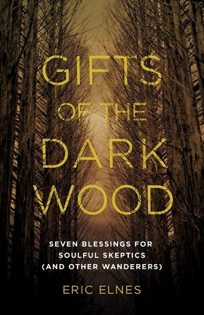 Gifts of the Dark Wood: Seven Blessings for Soulful Skeptics (and Other Wanderers)