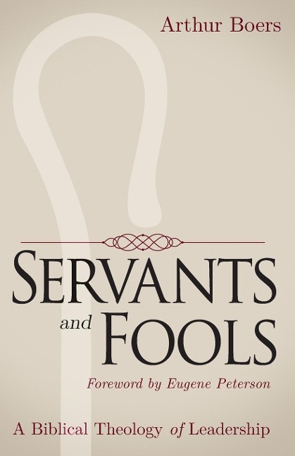 Servants and Fools: A Biblical Theology of Leadership
