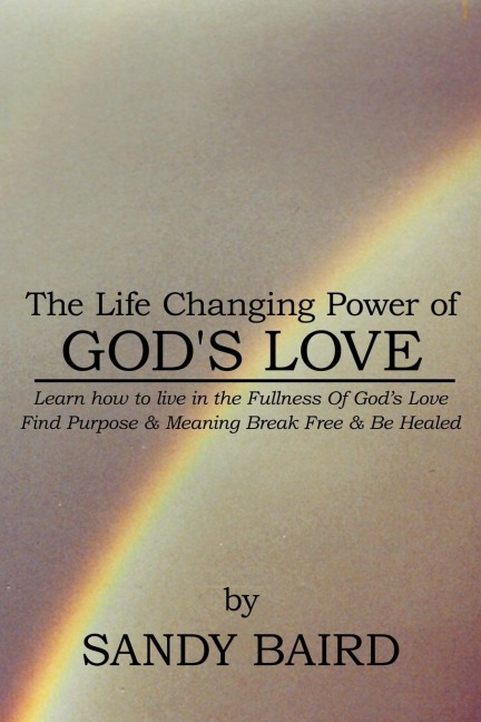 The Life Changing Power of Gods Love: Learn How to Live in the Fullness of Gods Love Find Purpose & Meaning Break Free & Be Healed