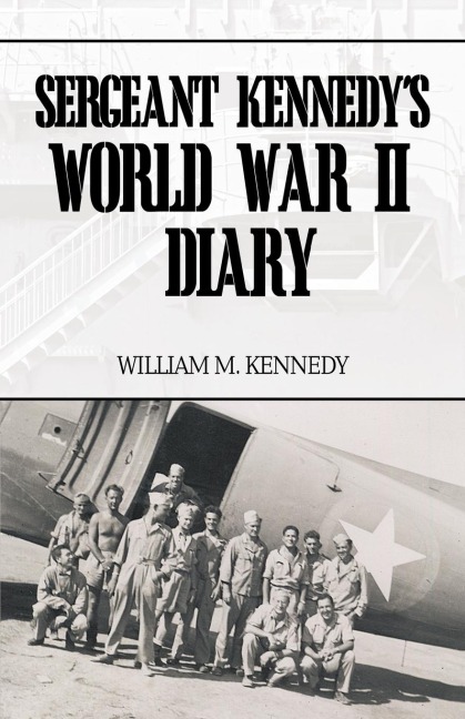 Sergeant Kennedys World War II Diary: An Account of His Three Years Overseas in the Army Air Force