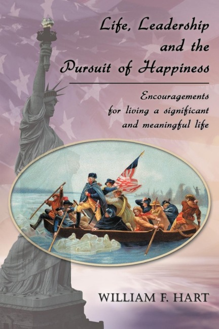 Life, Leadership and the Pursuit of Happiness: Encouragements for Living a Significant and Meaningful Life
