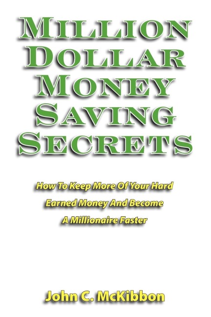 Million Dollar Money Saving Secrets: How to Keep More of Your Hard Earned Money and Become a Millionaire Faster
