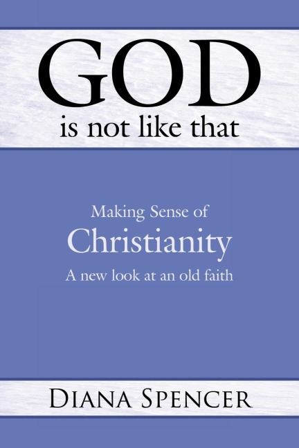 God Is Not Like That: Making Sense of Christianity: A New Look at an Old Faith