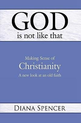 God Is Not Like That - Making Sense of Christianity: A New Look at an Old Faith