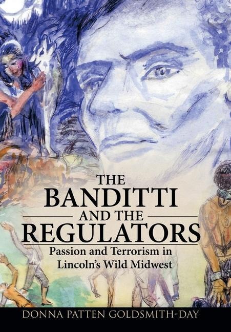 The Banditti and the Regulators: Passion and Terrorism in Lincolns Wild Midwest