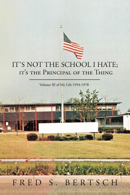 Its Not the School I Hate; Its the Principal of the Thing: Volume III of My Life 1954-1978