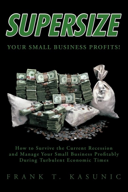 Supersize Your Small Business Profits!: How to Survive the Current Recession and Manage Your Small Business Profitably During Turbulent Economic Times