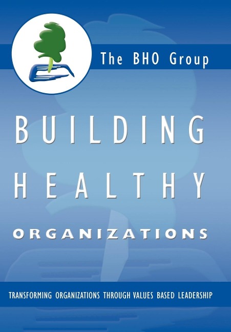 Building Healthy Organizations: Transforming Organizations Through Values Based Leadership