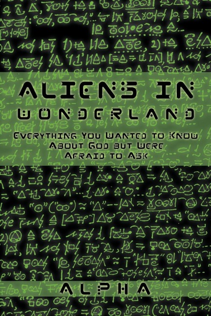 Aliens in Wonderland: Everything You Wanted to Know about God But Were Afraid to Ask