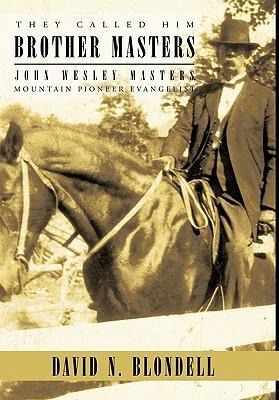 They Called Him Brother Masters: John Wesley Masters, Mountain Pioneer Evangelist