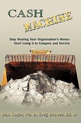 Cash Machine: Stop Wasting Your Organizations Money-Start Using It to Compete and Survive