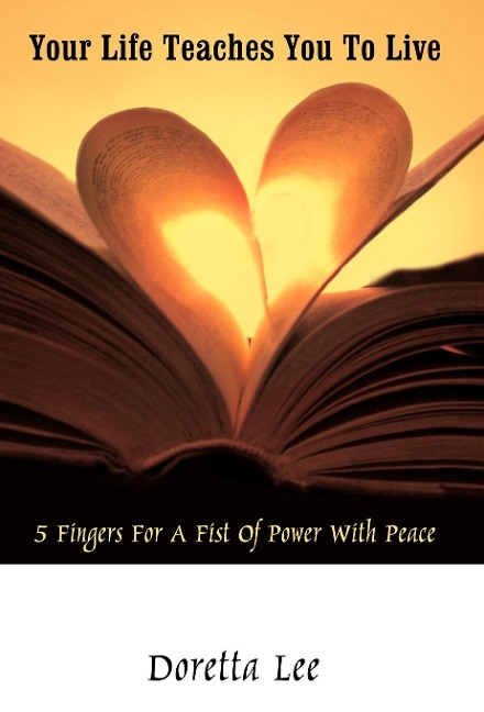 Your Life Teaches You to Live: 5 Fingers for a Fist of Power with Peace