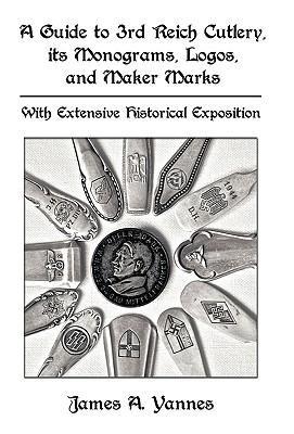 A Guide to 3rd Reich Cutlery, Its Monograms, Logos, and Maker Marks: With Extensive Historical Exposition