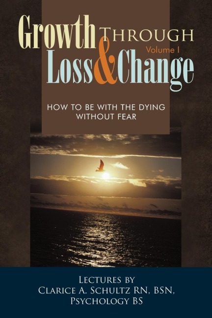 Growth Through Loss & Change, Volume I: How to Be with the Dying Without Fear