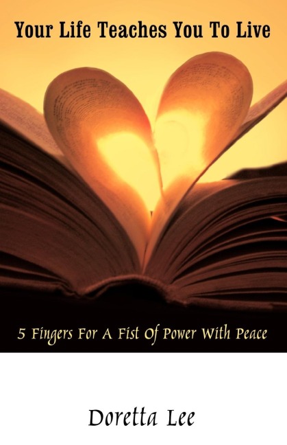 Your Life Teaches You to Live: 5 Fingers for a Fist of Power with Peace