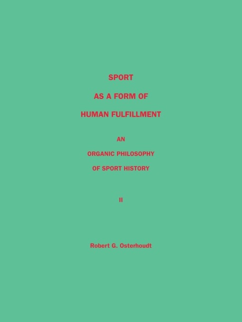 Sport as a Form of Human Fulfillment  an Organic Philosophy of Sport History  Volume 2