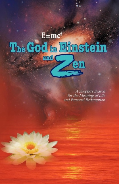 E=mc2 the God in Einstein and Zen: A Skeptics Search for the Meaning of Life and Personal Redemption
