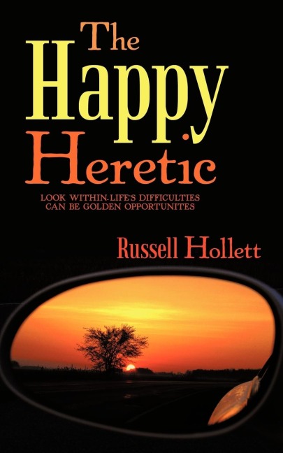 The Happy Heretic: Look Within-Lifes Difficulties Can Be Golden Opportunites