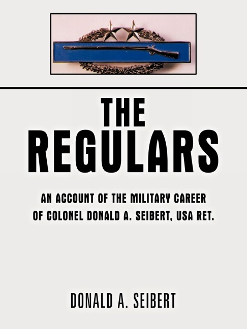 The Regulars: An Account of the Military Career of Colonel Donald A. Seibert, USA Ret.