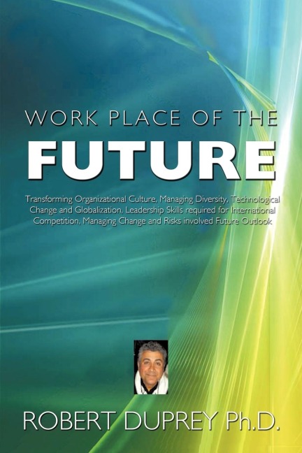 Work Place of the Future: Transforming Organizational Culture, Managing Diversity, Technological Change and Globalization, Leadership Skills Req