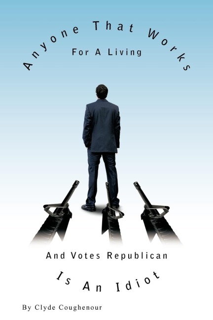 Anyone That Works for a Living and Votes Republican Is an Idiot