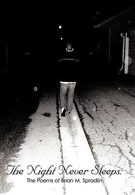 The Night Never Sleeps: : The Poems of Brian M. Spradlin