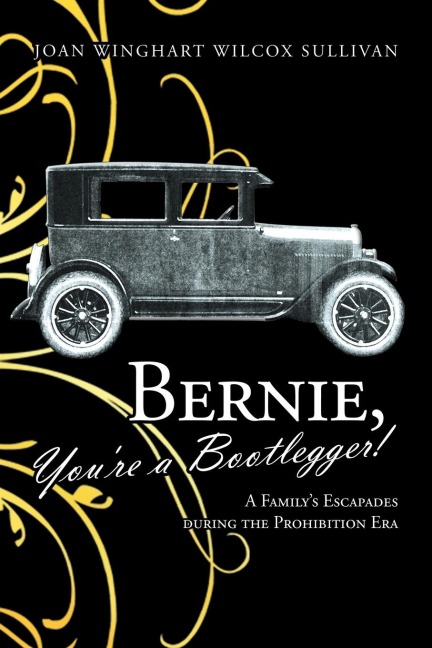 Bernie, You're a Bootlegger!: A Family's Escapades During the Prohibition Era