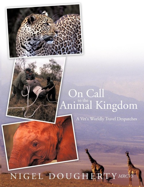 On Call to the Animal Kingdom: A Vets Worldly Travel Despatches